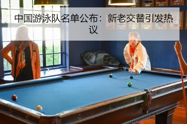 中国游泳队名单公布：新老交替引发热议